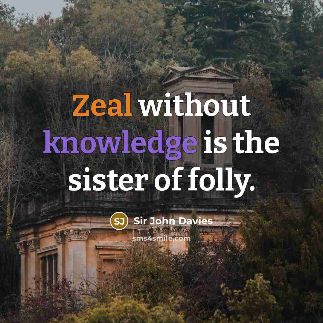 “Zeal without knowledge is the sister of folly.” quote by Sir John Davies