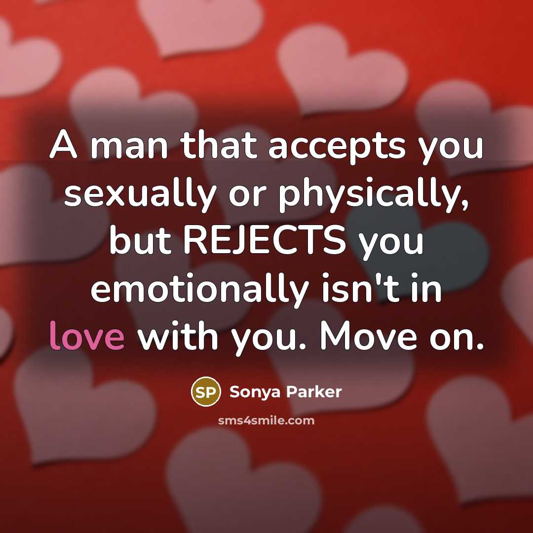 “A man that accepts you sexually or physically, but REJECTS you emotionally isn't in love with you. Move on.” quote by Sonya Parker