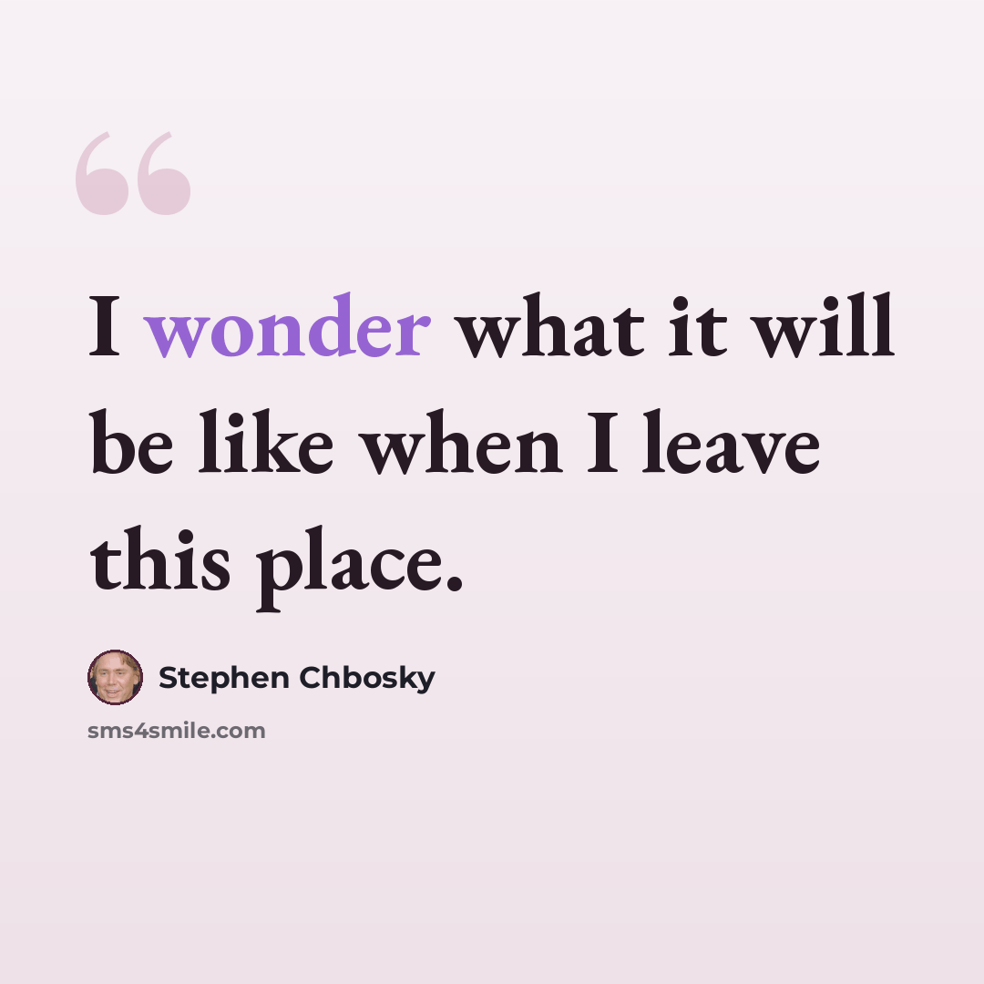 “I wonder what it will be like when I leave this place.” quote by Stephen Chbosky