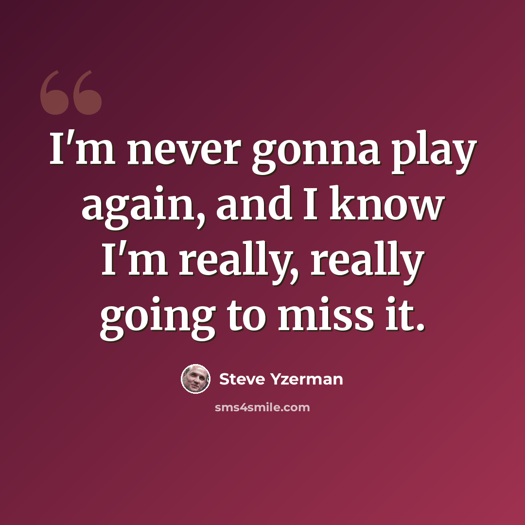 “I'm never gonna play again, and I know I'm really, really going to miss it.” quote by Steve Yzerman