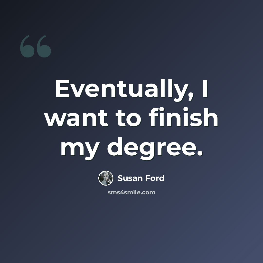 “Eventually, I want to finish my degree.” quote by Susan Ford