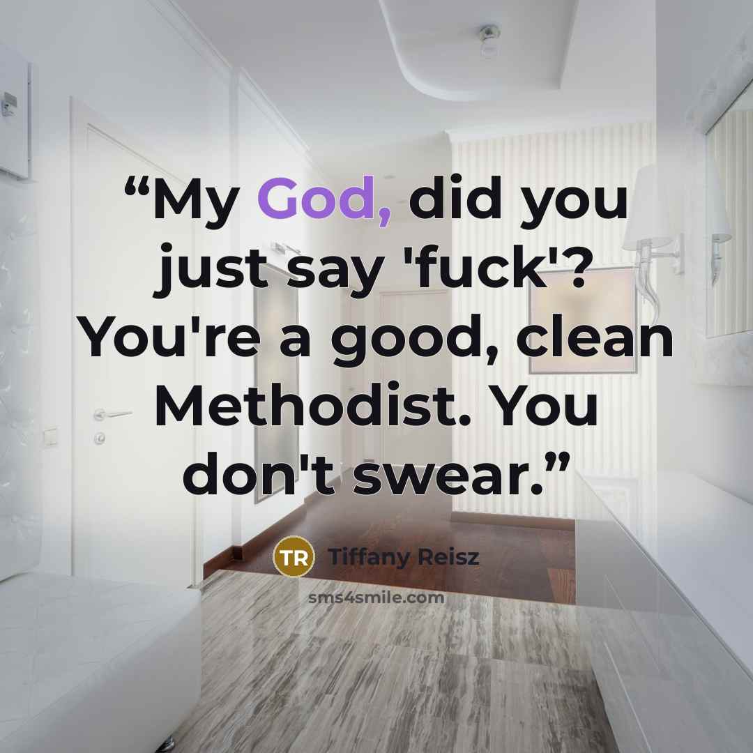 “My God, did you just say 'fuck'? You're a good, clean Methodist. You don't swear.” quote by Tiffany Reisz