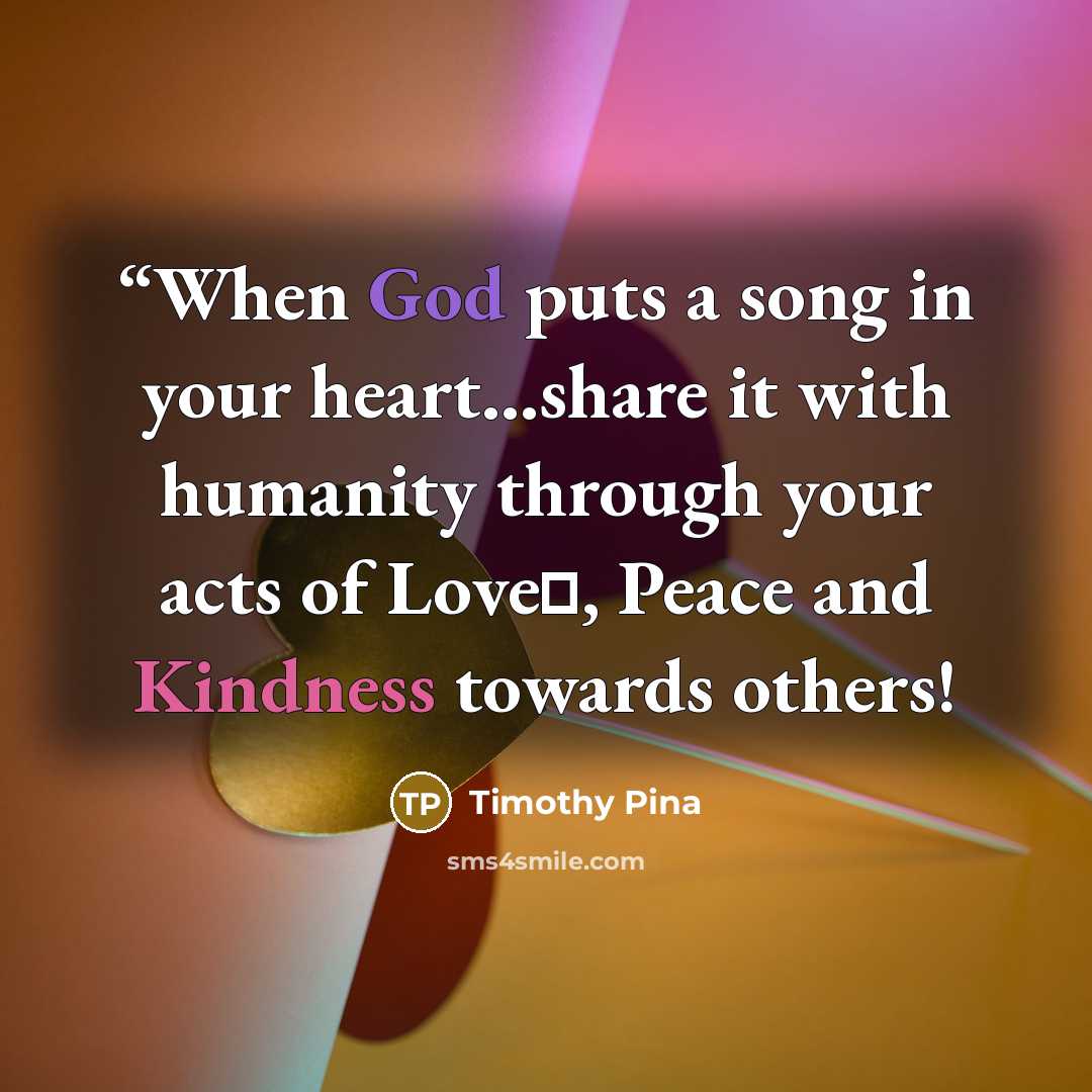 ““When God puts a song in your heart...share it with humanity through your acts of Love❤, Peace and Kindness towards others!” quote by Timothy Pina