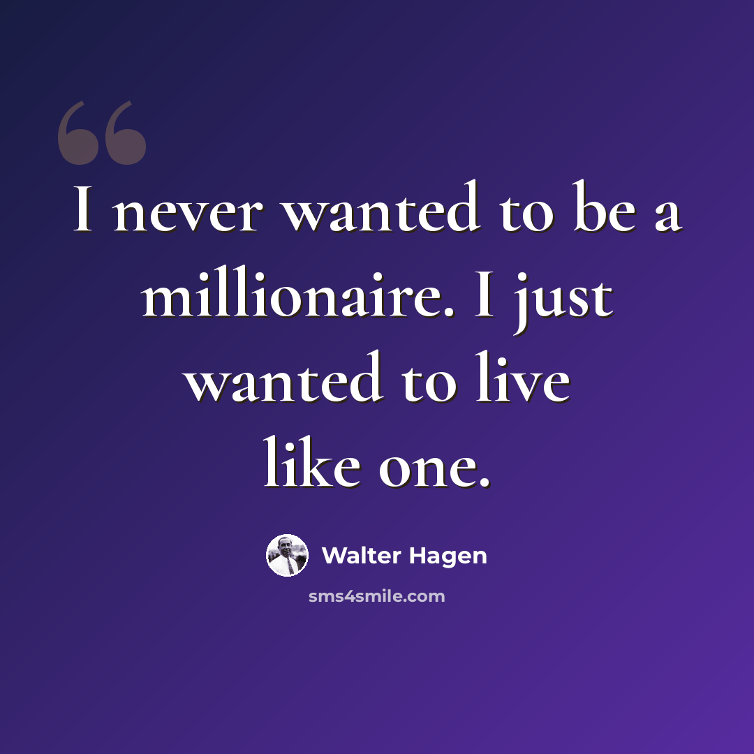“I never wanted to be a millionaire. I just wanted to live like one.” quote by Walter Hagen