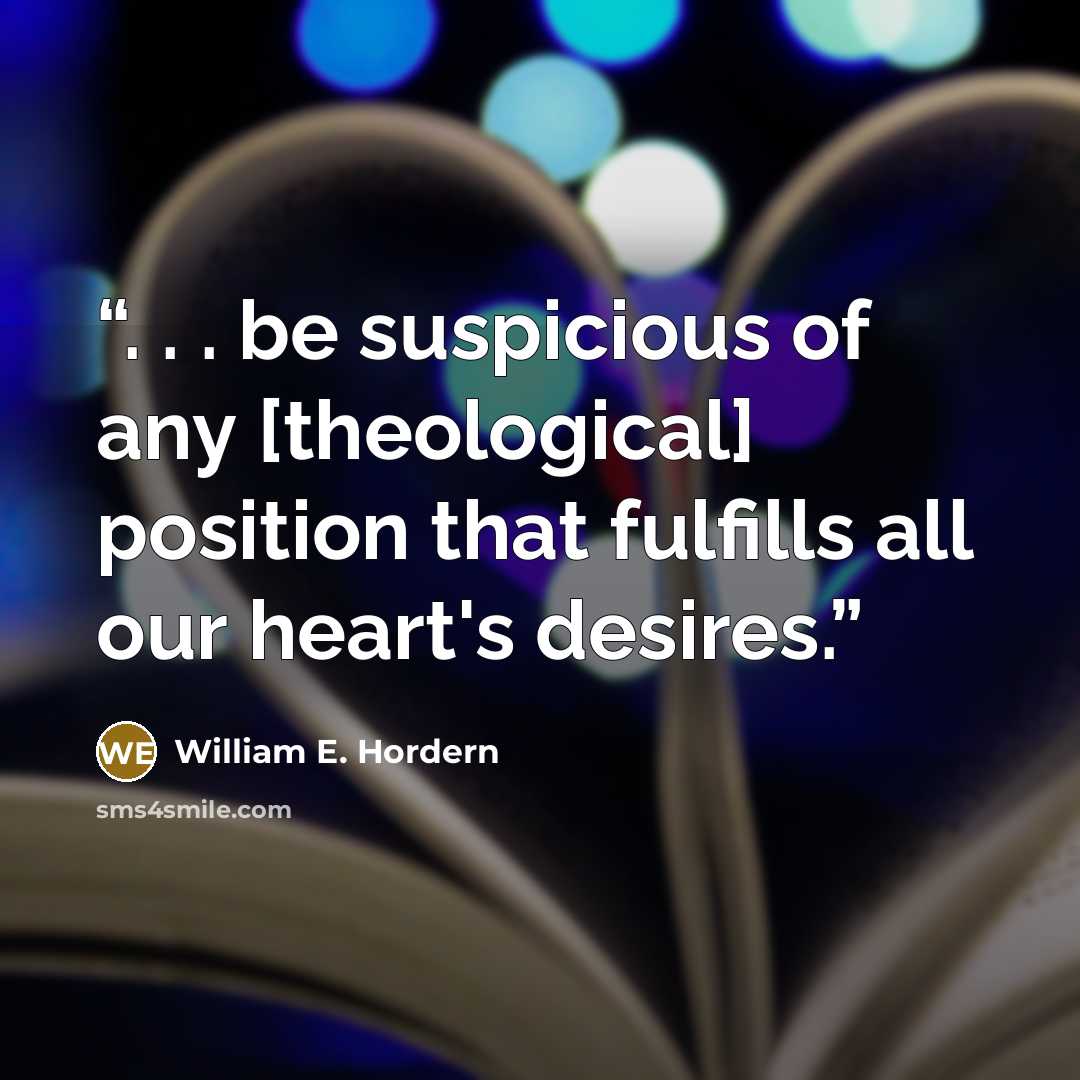 “. . . be suspicious of any [theological] position that fulfills all our heart's desires.” quote by William E. Hordern