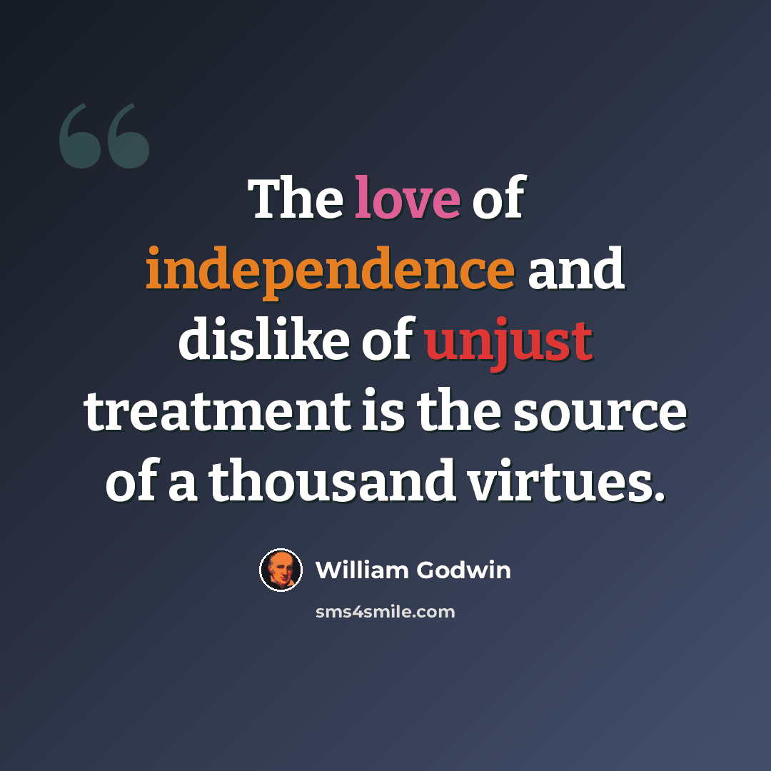 “The love of independence and dislike of unjust treatment is the source of a thousand virtues.” quote by William Godwin