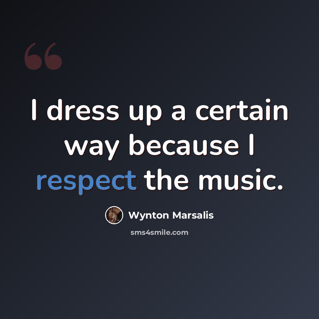 “I dress up a certain way because I respect the music.” quote by Wynton Marsalis