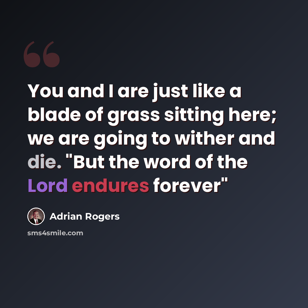 “You and I are just like a blade of grass sitting here; we are going to wither and die. "But the word of the Lord endures forever"” quote by Adrian Rogers