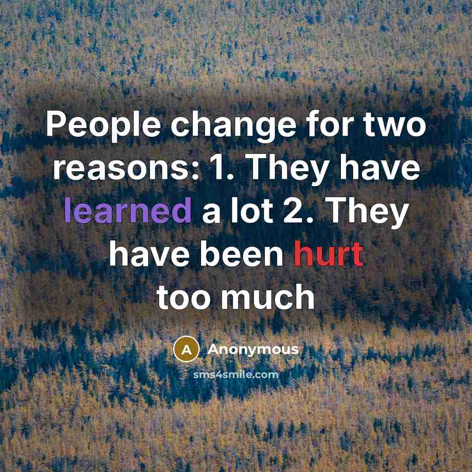 “People change for two reasons: 1. They have learned a lot 2. They have been hurt too much” quote by Anonymous