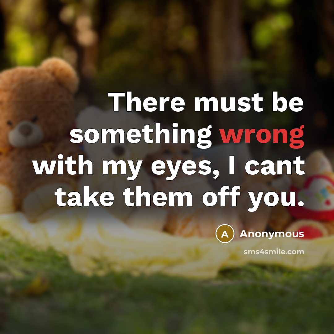 “There must be something wrong with my eyes, I cant take them off you.” quote by Anonymous