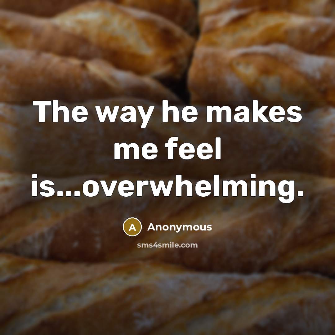 “The way he makes me feel is...overwhelming.” quote by Anonymous