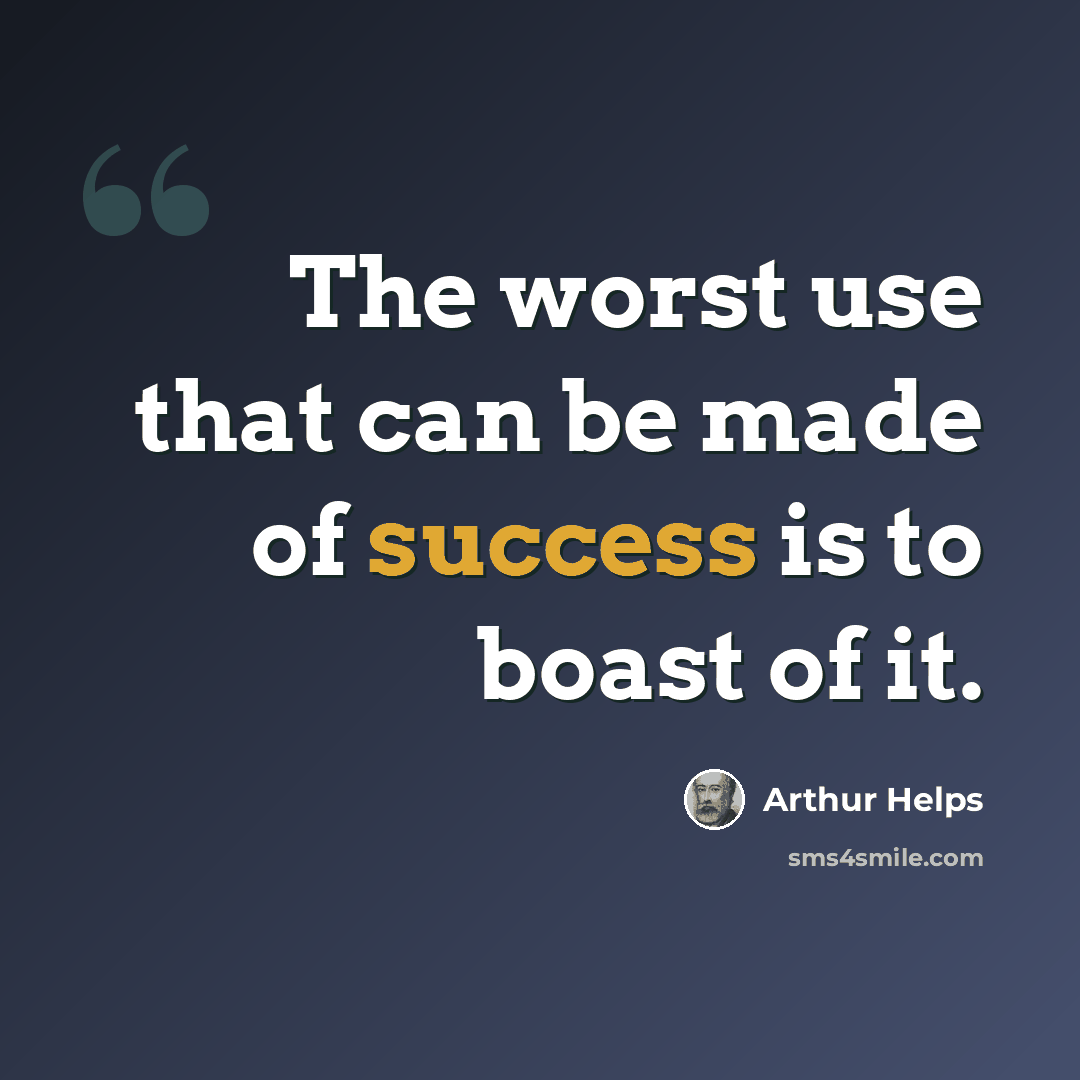 “The worst use that can be made of success is to boast of it.” quote by Arthur Helps