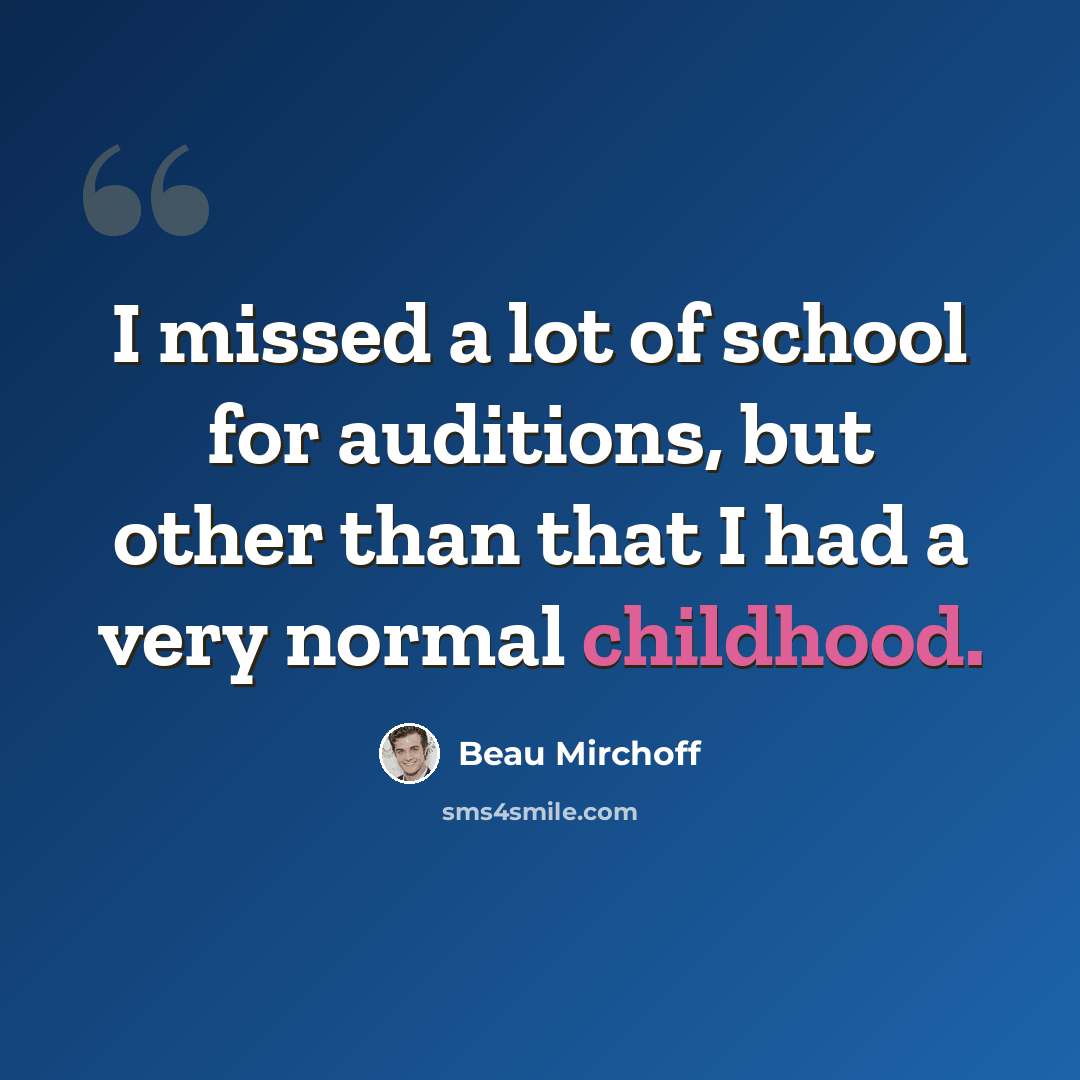 “I missed a lot of school for auditions, but other than that I had a very normal childhood.” quote by Beau Mirchoff