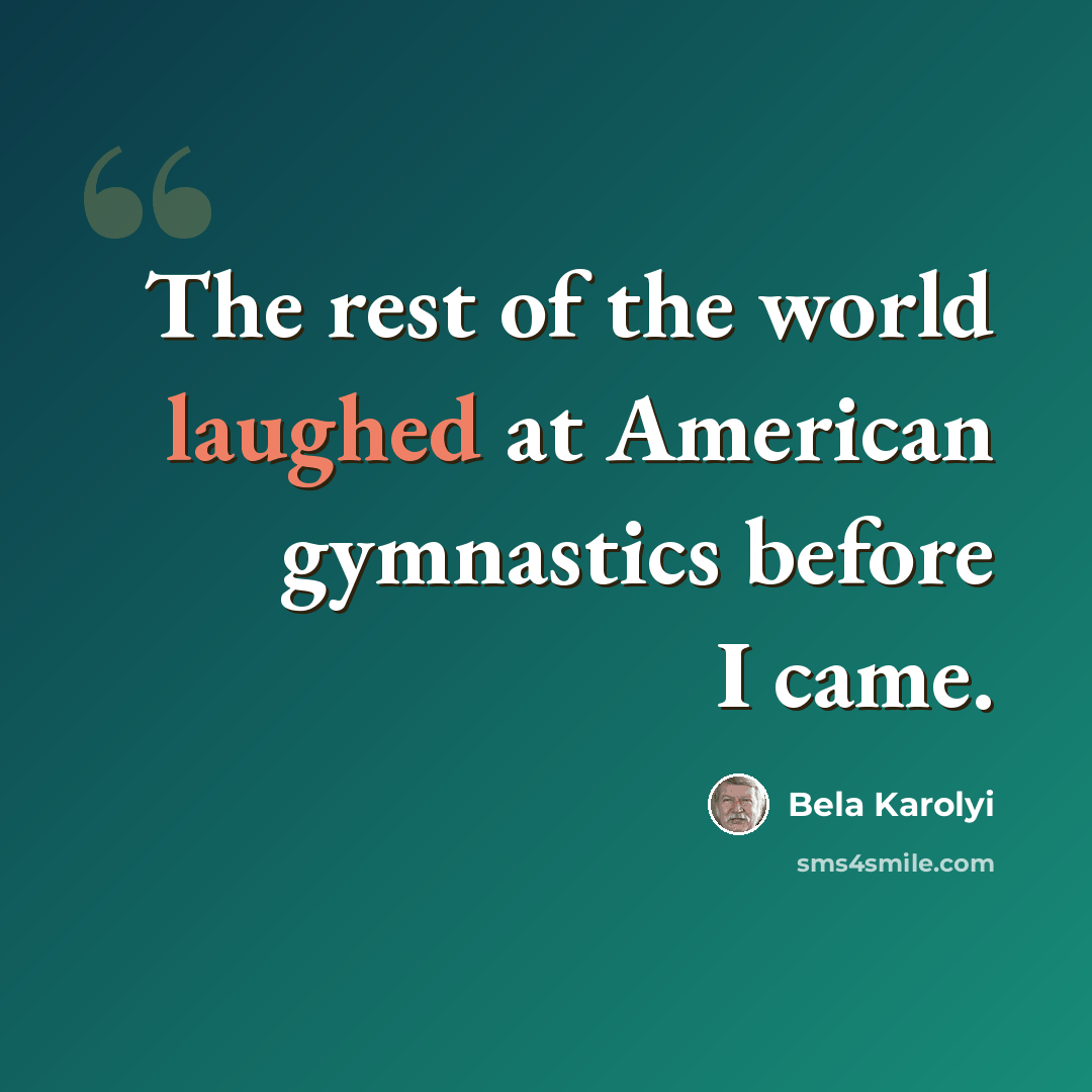 “The rest of the world laughed at American gymnastics before I came.” quote by Bela Karolyi