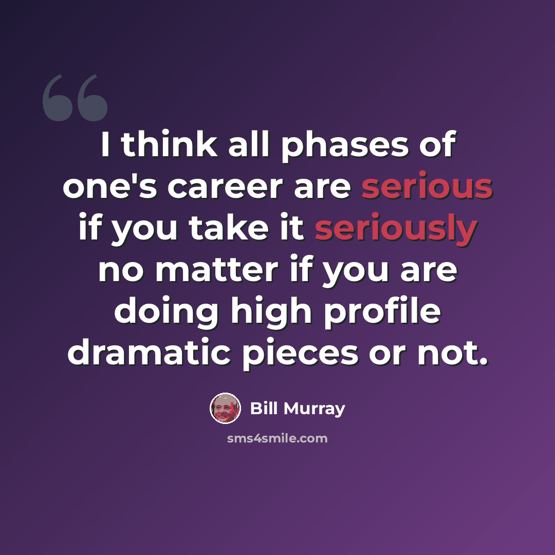 “I think all phases of one's career are serious if you take it seriously no matter if you are doing high profile dramatic pieces or not.” quote by Bill Murray