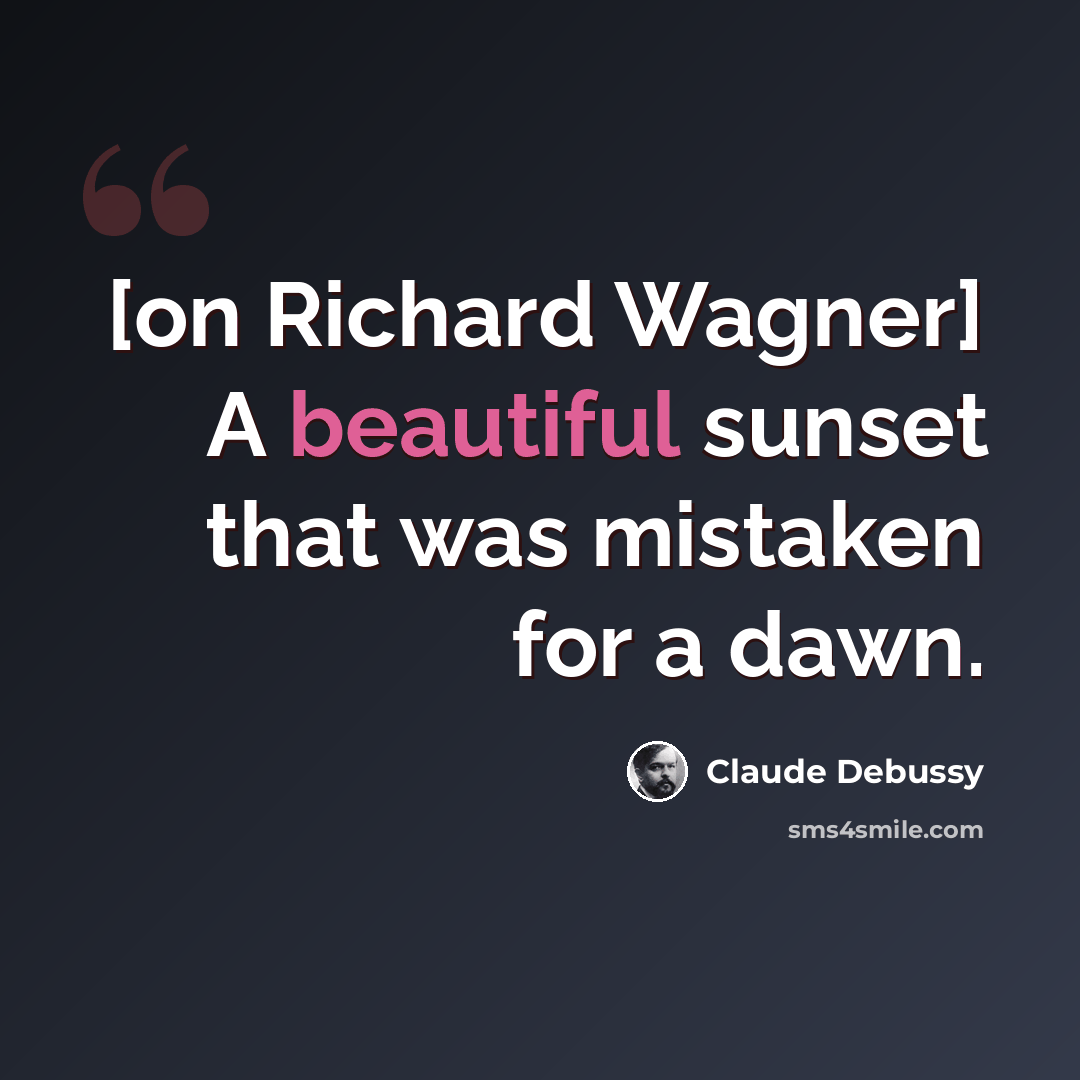 “[on Richard Wagner] A beautiful sunset that was mistaken for a dawn.” quote by Claude Debussy
