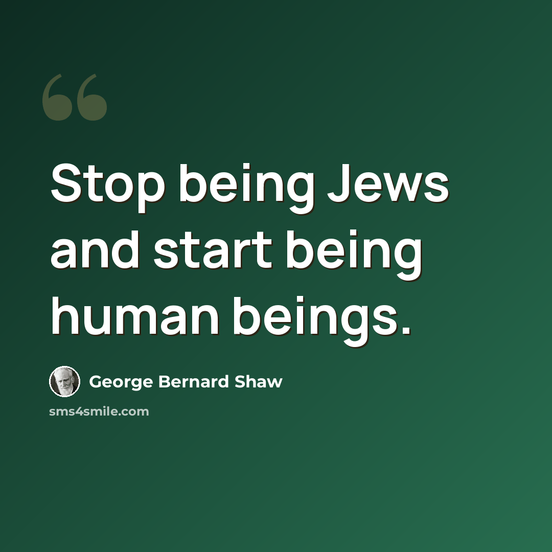 “Stop being Jews and start being human beings.” quote by George Bernard Shaw