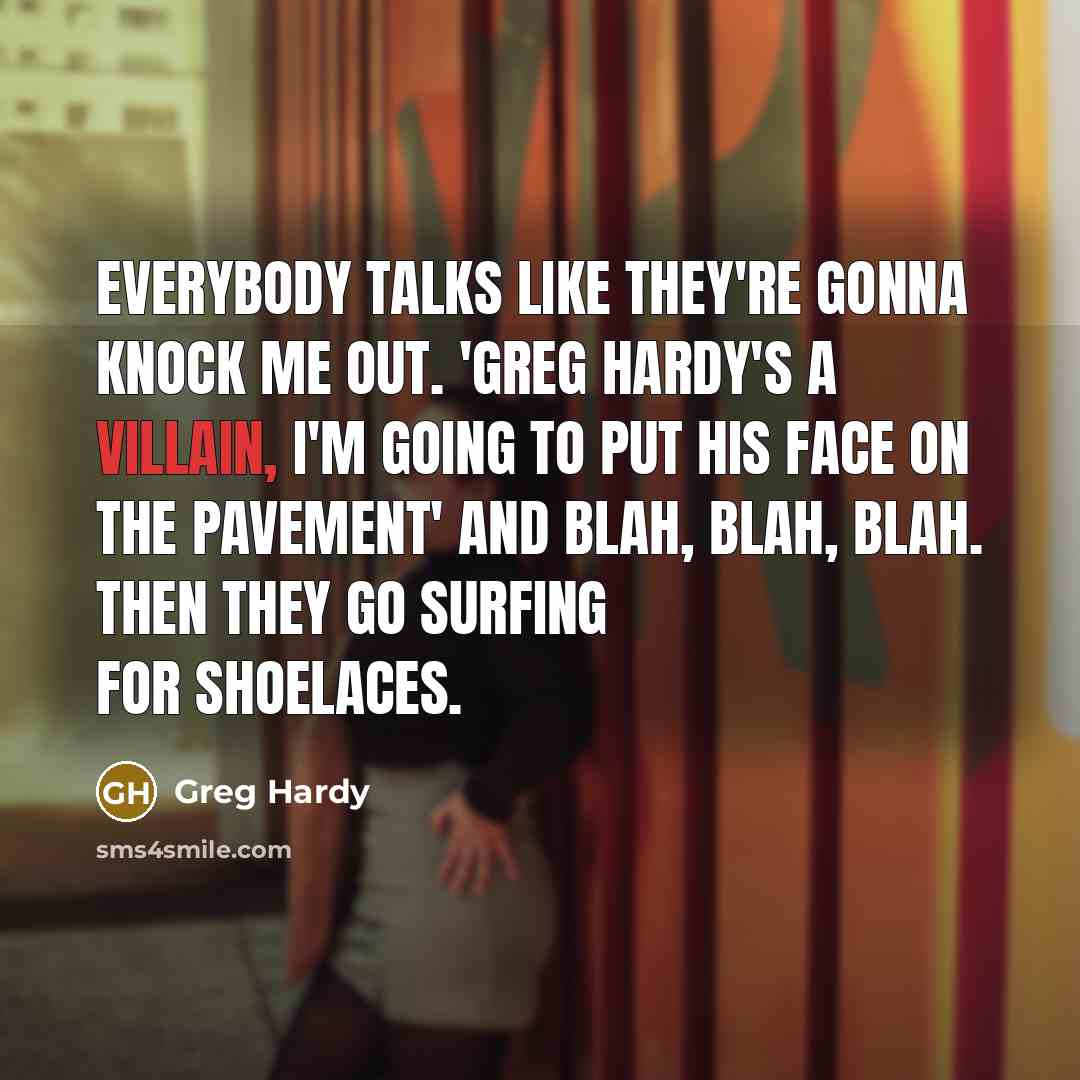 “Everybody talks like they're gonna knock me out. 'Greg Hardy's a villain, I'm going to put his face on the pavement' and blah, blah, blah. Then they go surfing for shoelaces.” quote by Greg Hardy