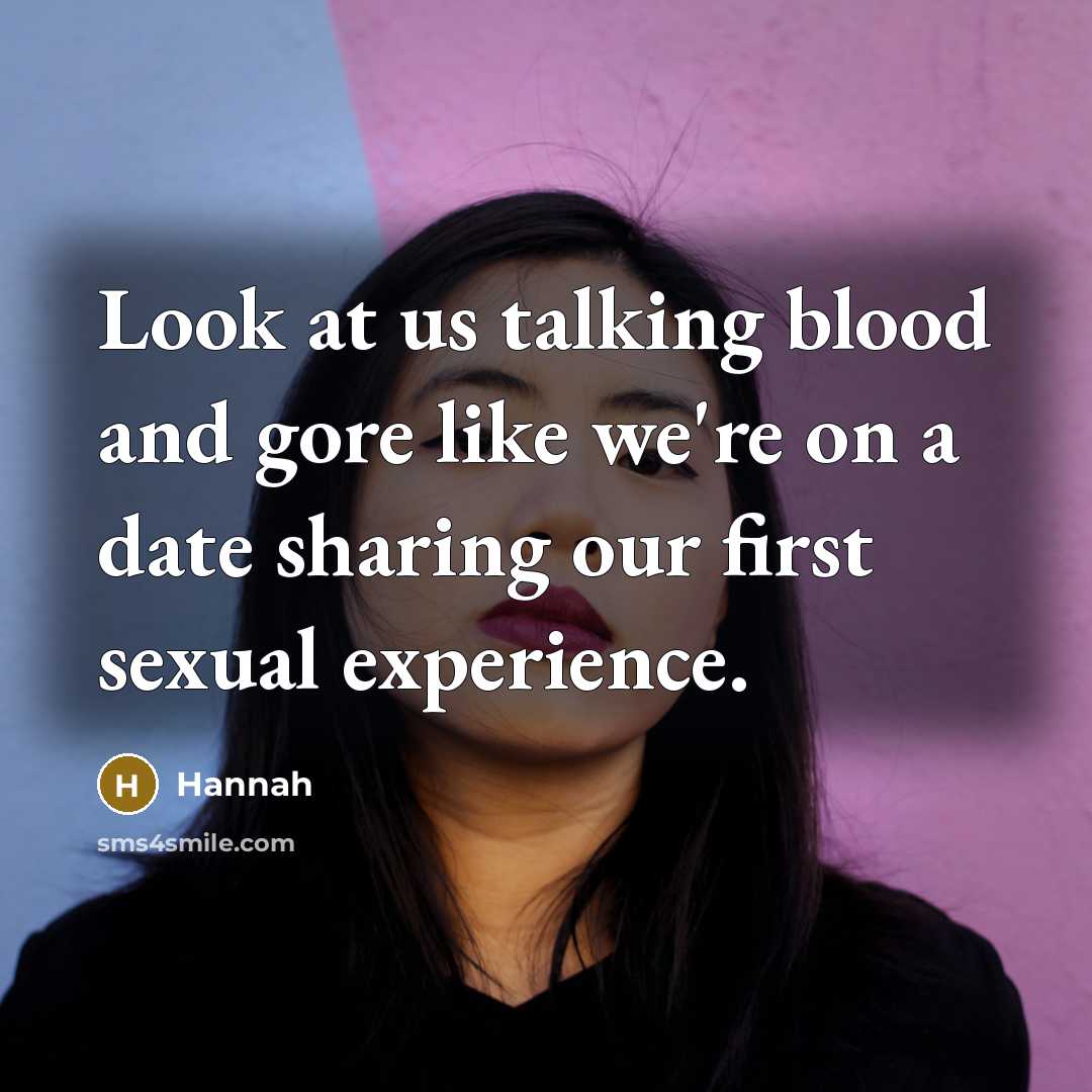 “Look at us talking blood and gore like we're on a date sharing our first sexual experience.” quote by Hannah