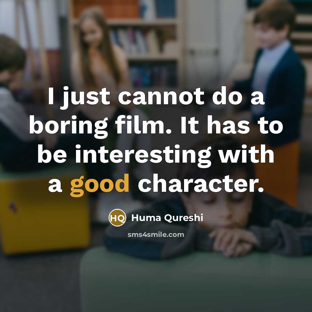 “I just cannot do a boring film. It has to be interesting with a good character.” quote by Huma Qureshi