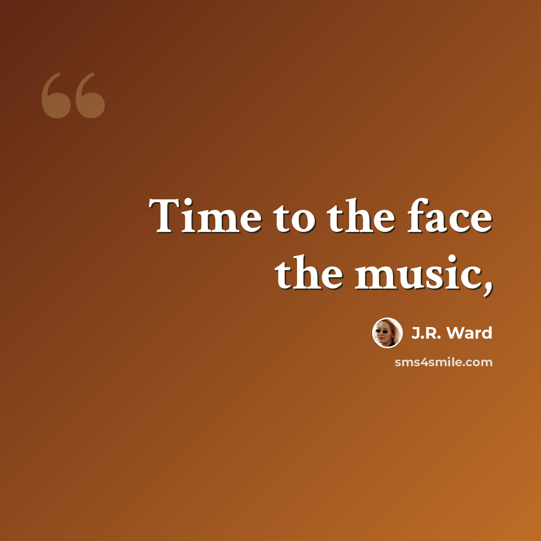 “Time to the face the music,” quote by J.R. Ward