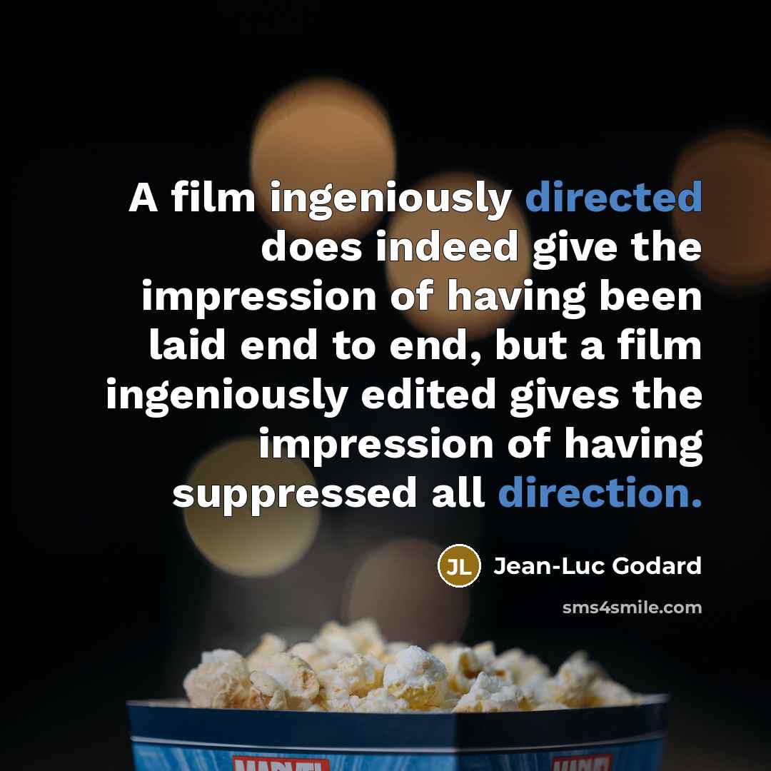 “A film ingeniously directed does indeed give the impression of having been laid end to end, but a film ingeniously edited gives the impression of having suppressed all direction.” quote by Jean-Luc Godard
