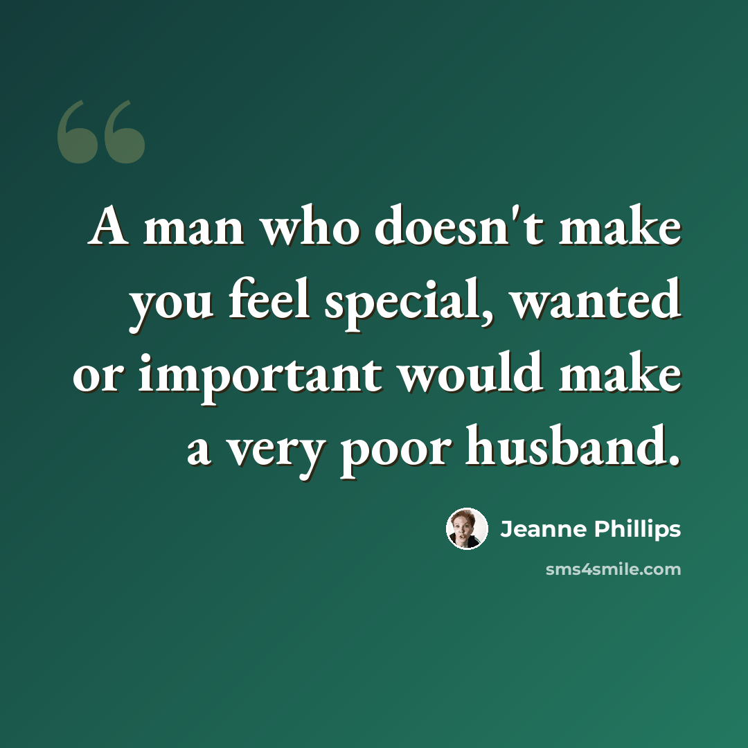 “A man who doesn't make you feel special, wanted or important would make a very poor husband.” quote by Jeanne Phillips