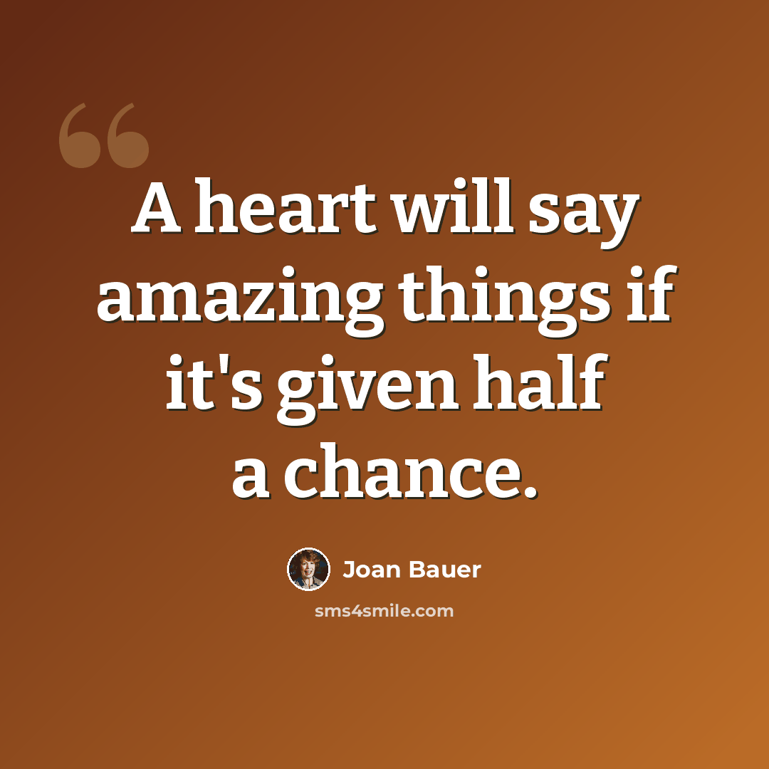 “A heart will say amazing things if it's given half a chance.” quote by Joan Bauer