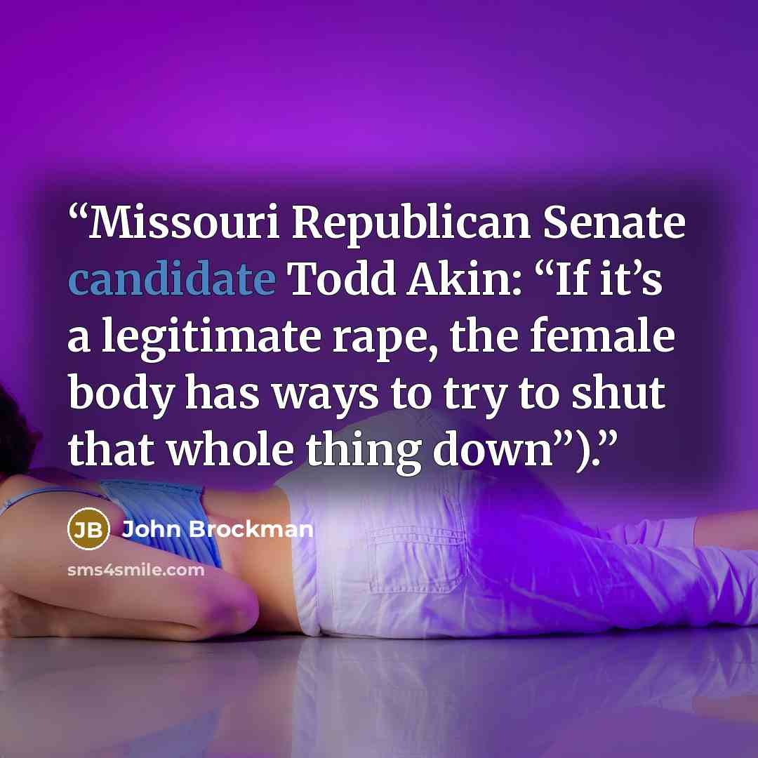 “Missouri Republican Senate candidate Todd Akin: “If it’s a legitimate rape, the female body has ways to try to shut that whole thing down”).” quote by John Brockman