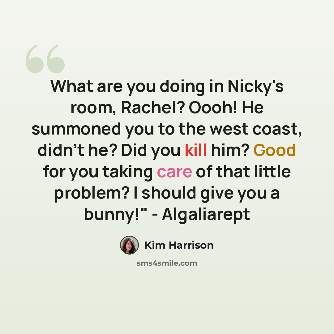 “What are you doing in Nicky's room, Rachel? Oooh! He summoned you to the west coast, didn't he? Did you kill him? Good for you taking care of that little problem? I should give you a bunny!" - Algaliarept” quote by Kim Harrison