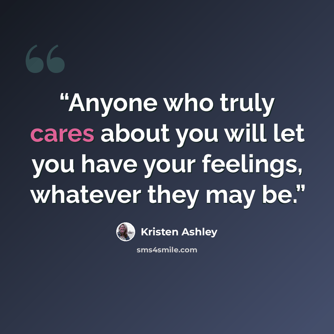 “Anyone who truly cares about you will let you have your feelings, whatever they may be.” quote by Kristen Ashley