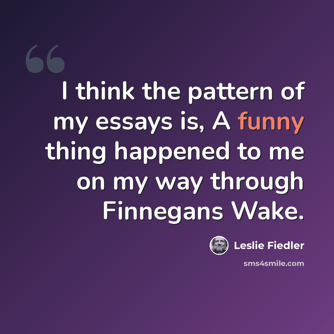 “I think the pattern of my essays is, A funny thing happened to me on my way through Finnegans Wake.” quote by Leslie Fiedler