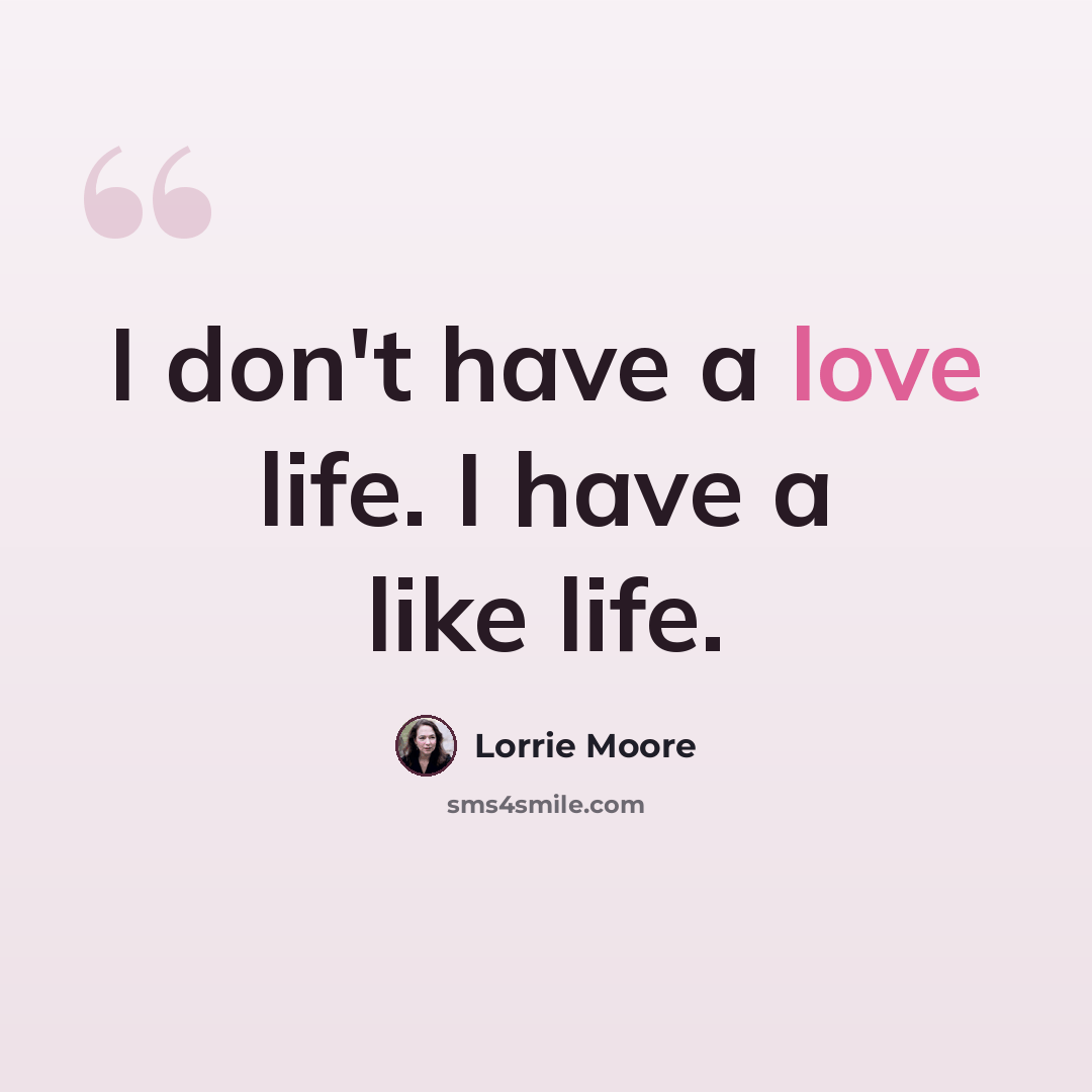 “I don't have a love life. I have a like life.” quote by Lorrie Moore