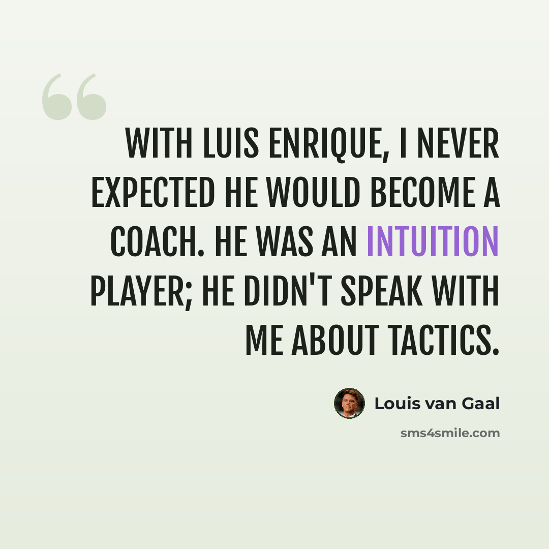 “With Luis Enrique, I never expected he would become a coach. He was an intuition player; he didn't speak with me about tactics.” quote by Louis van Gaal