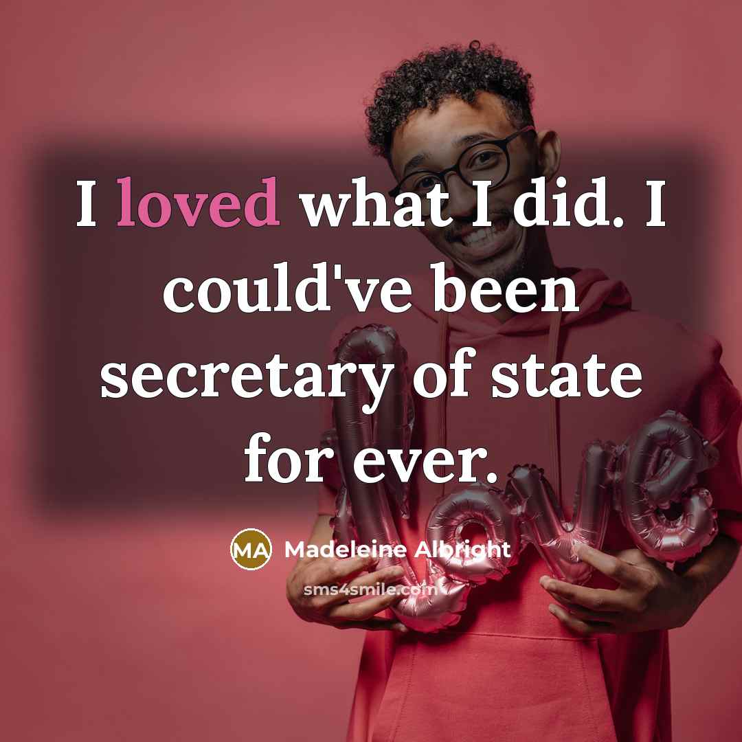 “I loved what I did. I could've been secretary of state for ever.” quote by Madeleine Albright