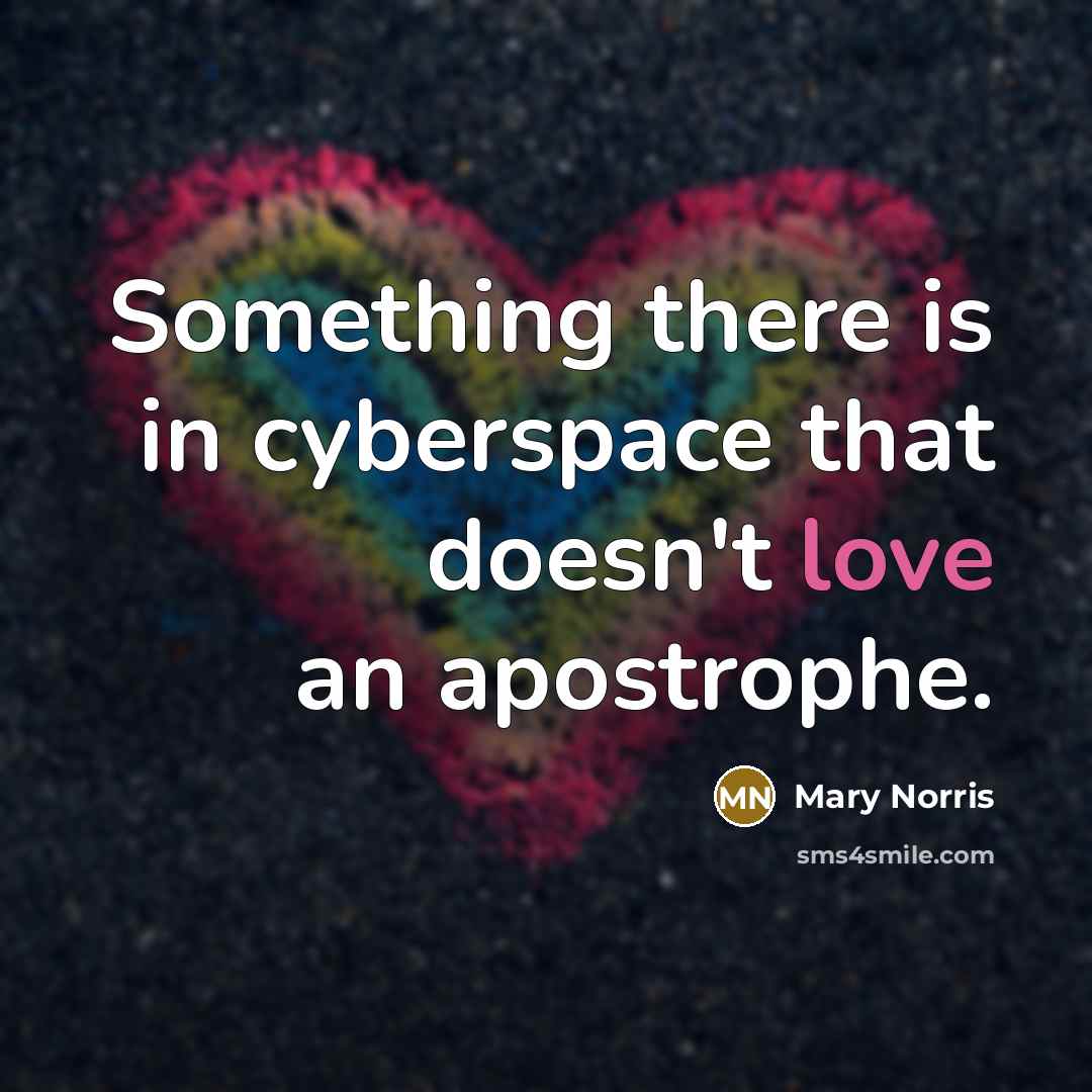 “Something there is in cyberspace that doesn't love an apostrophe.” quote by Mary Norris