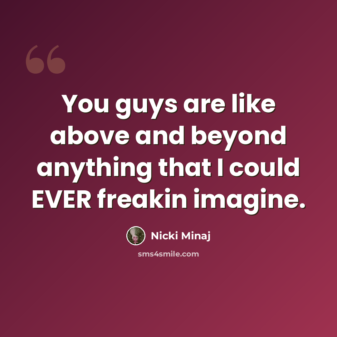 “You guys are like above and beyond anything that I could EVER freakin imagine.” quote by Nicki Minaj