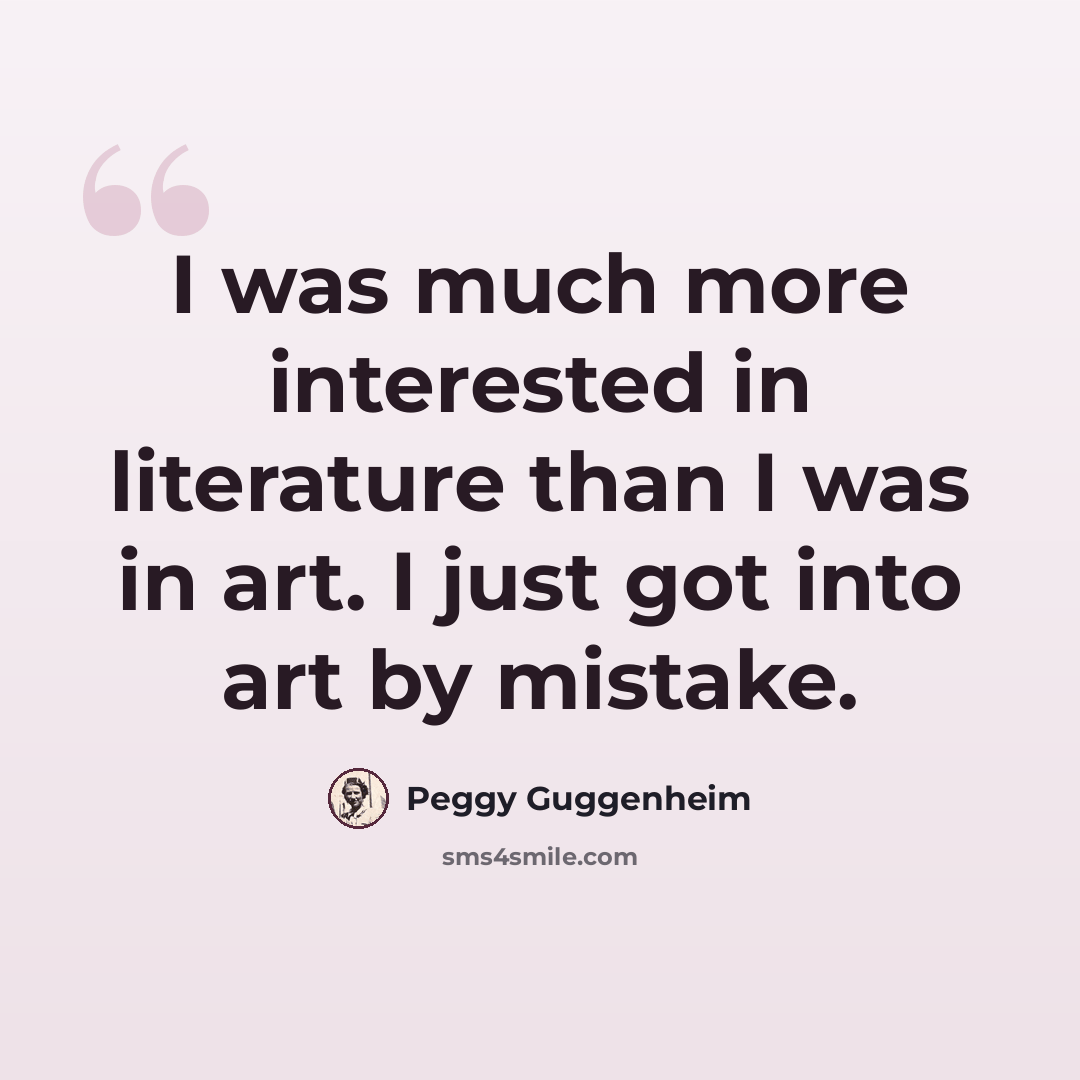 “I was much more interested in literature than I was in art. I just got into art by mistake.” quote by Peggy Guggenheim