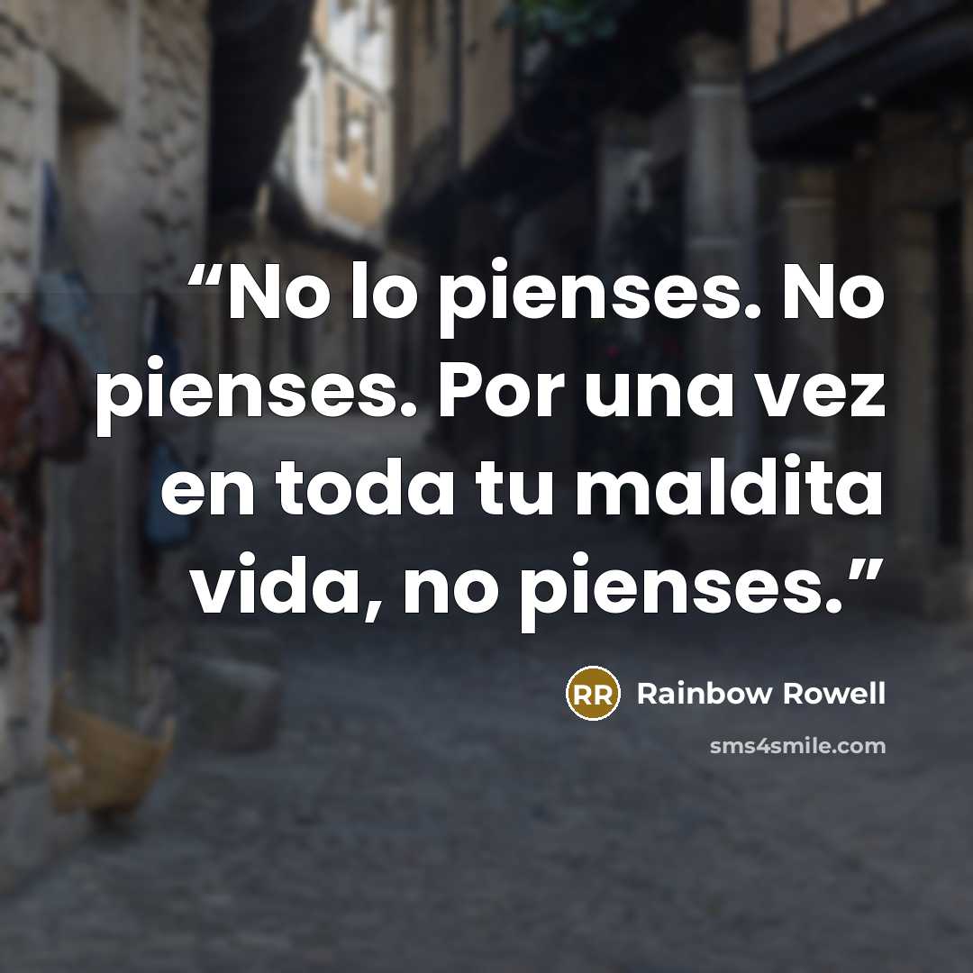 “No lo pienses. No pienses. Por una vez en toda tu maldita vida, no pienses.” quote by Rainbow Rowell