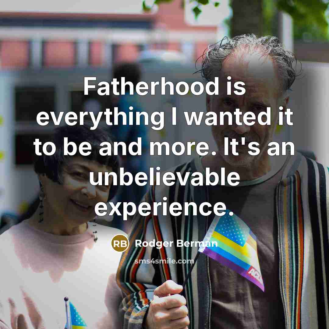 “Fatherhood is everything I wanted it to be and more. It's an unbelievable experience.” quote by Rodger Berman