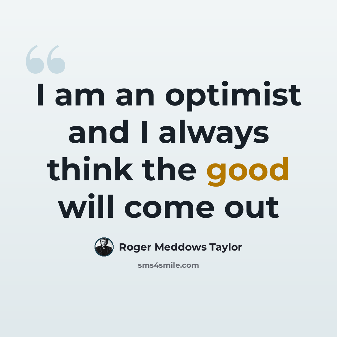 “I am an optimist and I always think the good will come out” quote by Roger Meddows Taylor