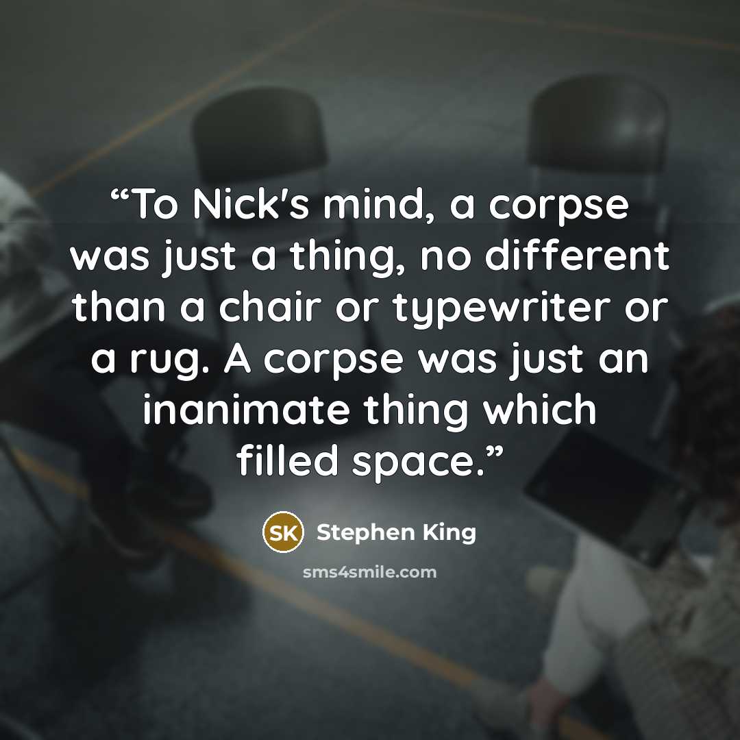 “To Nick's mind, a corpse was just a thing, no different than a chair or typewriter or a rug. A corpse was just an inanimate thing which filled space.” quote by Stephen King