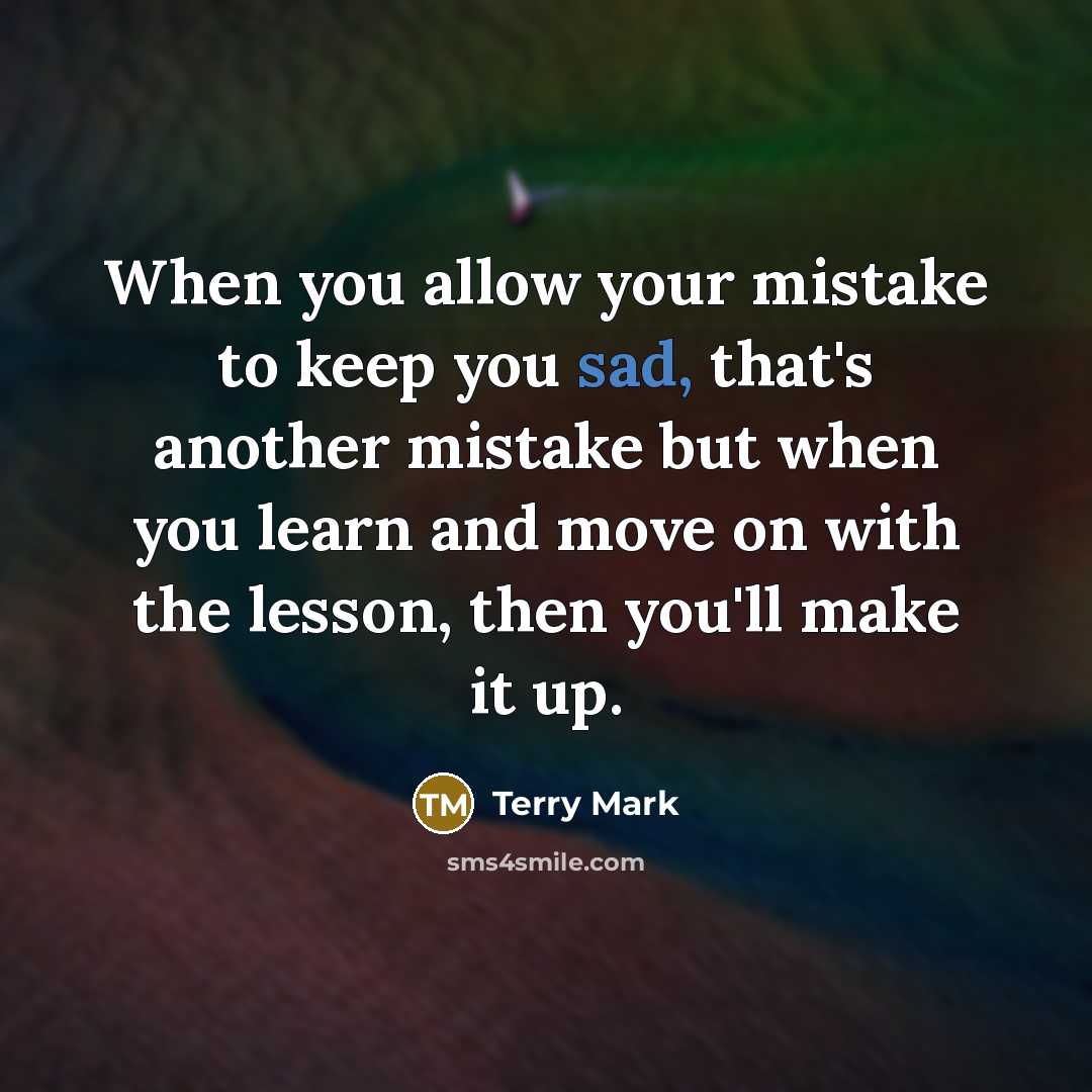 “When you allow your mistake to keep you sad, that's another mistake but when you learn and move on with the lesson, then you'll make it up.” quote by Terry Mark
