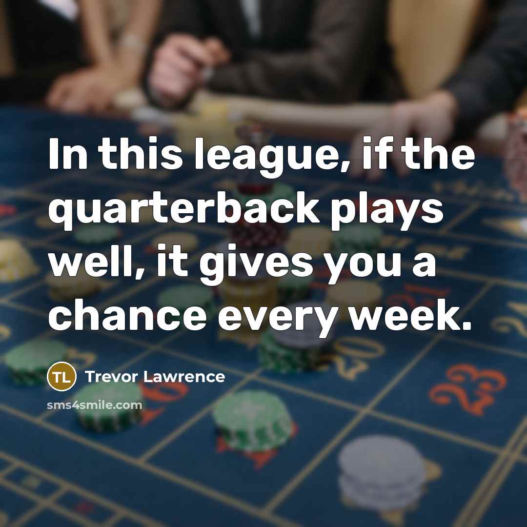 “In this league, if the quarterback plays well, it gives you a chance every week.” quote by Trevor Lawrence