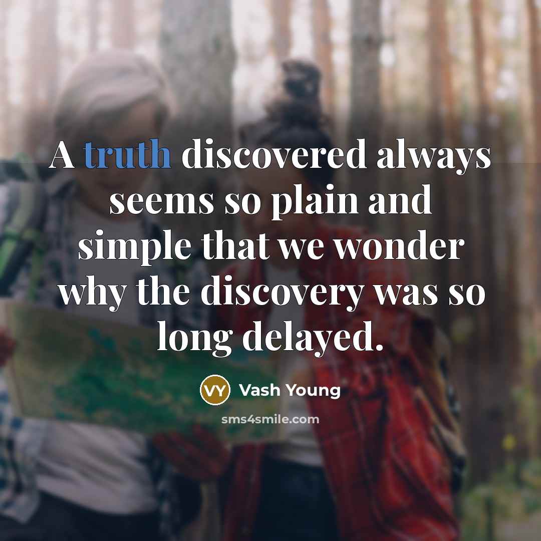 “A truth discovered always seems so plain and simple that we wonder why the discovery was so long delayed.” quote by Vash Young