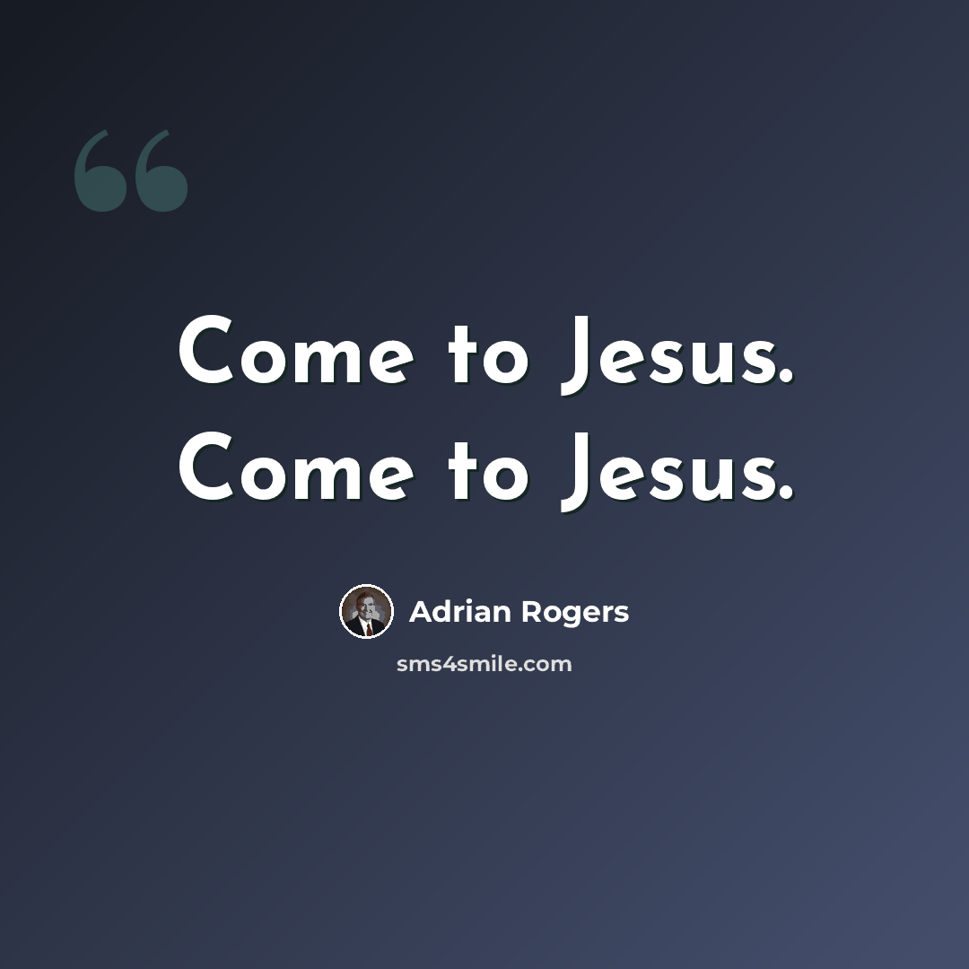 “Come to Jesus. Come to Jesus.” quote by Adrian Rogers
