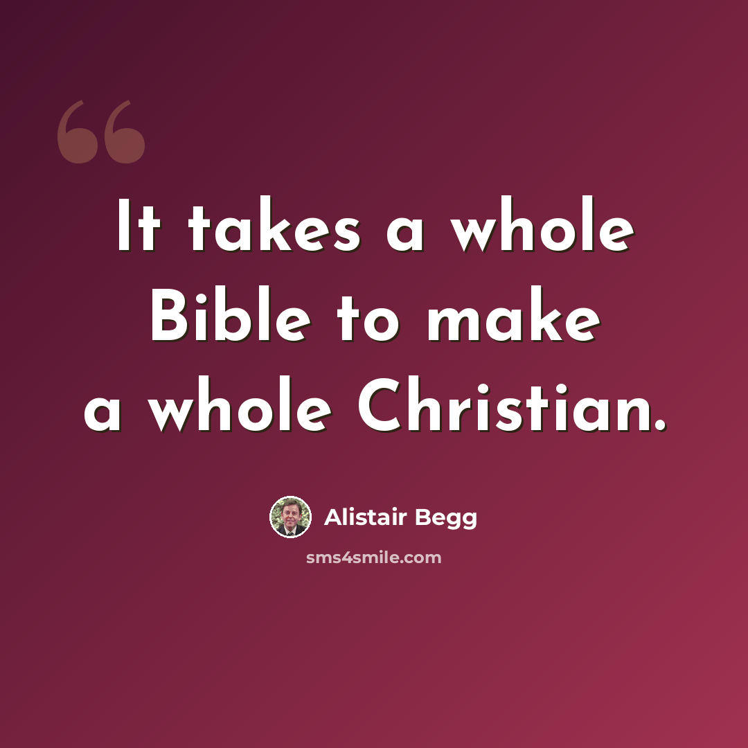 “It takes a whole Bible to make a whole Christian.” quote by Alistair Begg