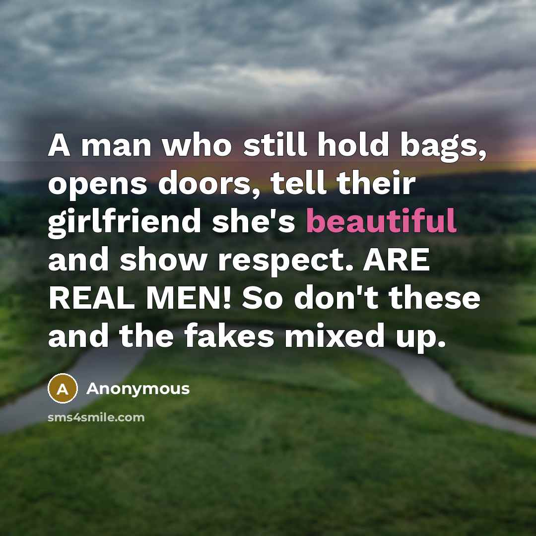 “A man who still hold bags, opens doors, tell their girlfriend she's beautiful and show respect. ARE REAL MEN! So don't these and the fakes mixed up.” quote by Anonymous