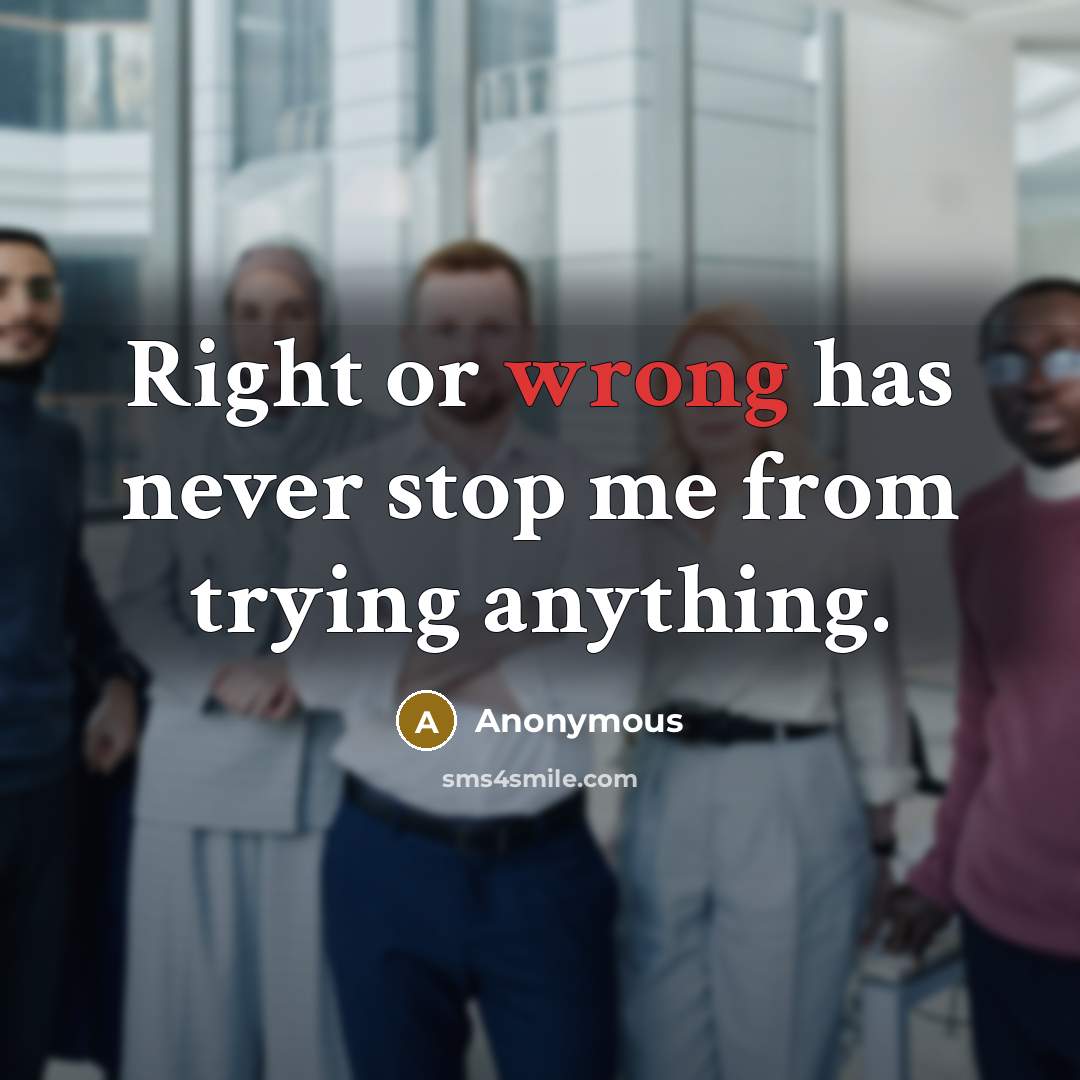 “Right or wrong has never stop me from trying anything.” quote by Anonymous