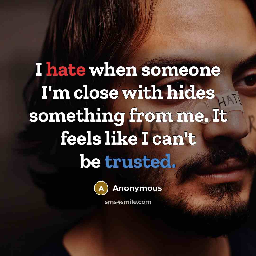 “I hate when someone I'm close with hides something from me. It feels like I can't be trusted.” quote by Anonymous